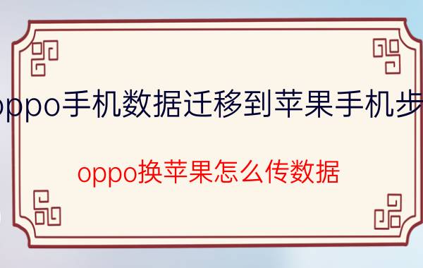 oppo手机数据迁移到苹果手机步骤 oppo换苹果怎么传数据？